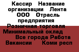 Кассир › Название организации ­ Лента, ООО › Отрасль предприятия ­ Розничная торговля › Минимальный оклад ­ 23 000 - Все города Работа » Вакансии   . Коми респ.